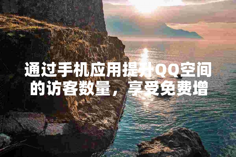 通过手机应用提升QQ空间的访客数量，享受免费增加网站流量的服务。