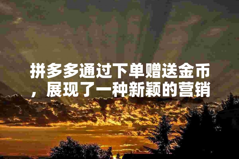 拼多多通过下单赠送金币，展现了一种新颖的营销策略。