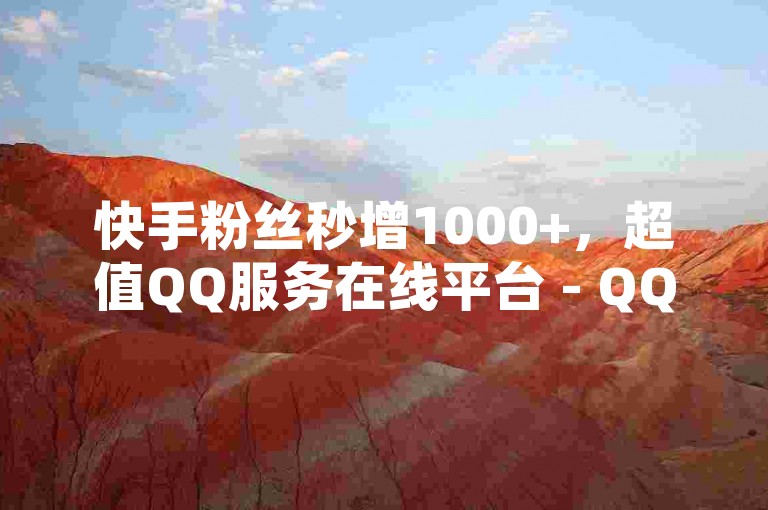 快手粉丝秒增1000+，超值QQ服务在线平台 - QQ空间人气提升网站 - 短视频点赞优惠活动独家解析重燃战火