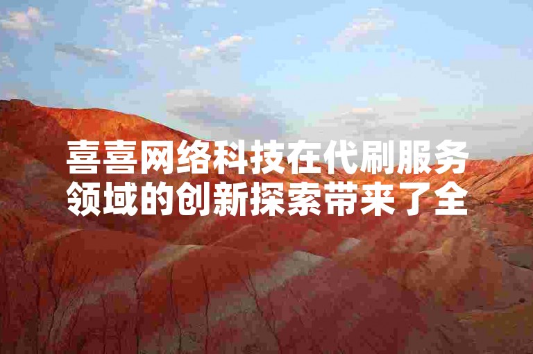 喜喜网络科技在代刷服务领域的创新探索带来了全新升级的体验。