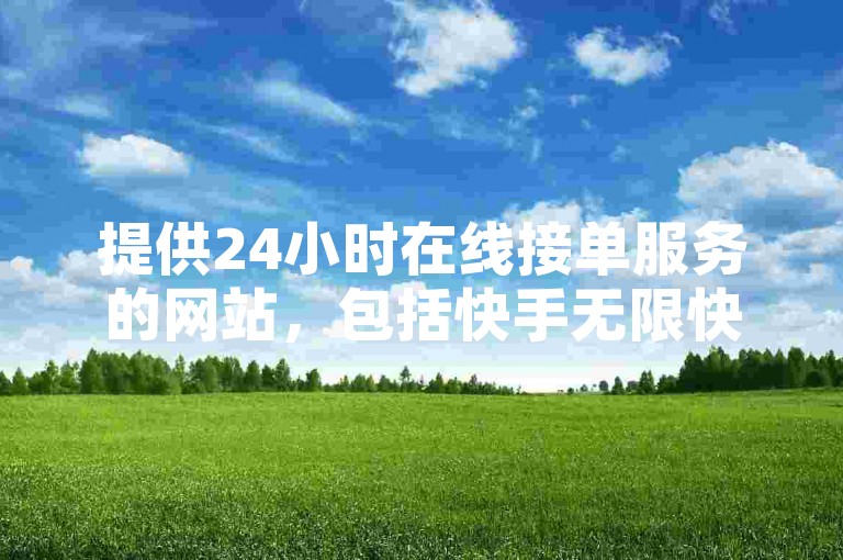 提供24小时在线接单服务的网站，包括快手无限快币破解版。