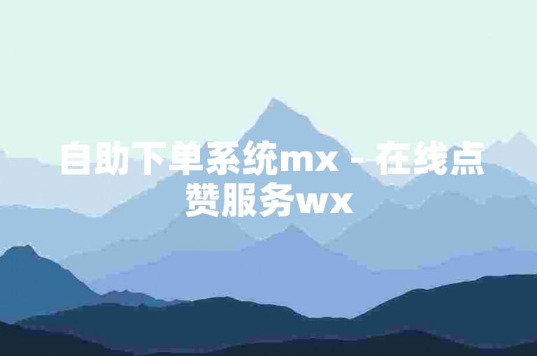 自助下单系统mx - 在线点赞服务wx