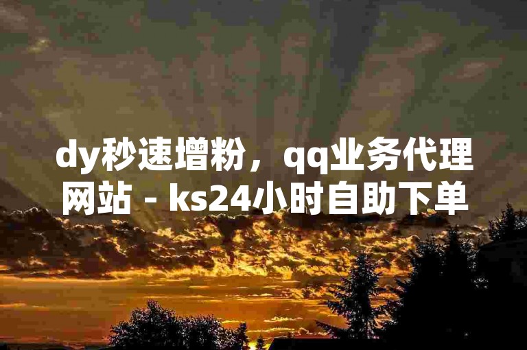 dy秒速增粉，qq业务代理网站 - ks24小时自助下单平台 - B站粉丝下单强势来袭!