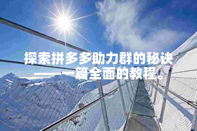 探索拼多多助力群的秘诀——一篇全面的教程。