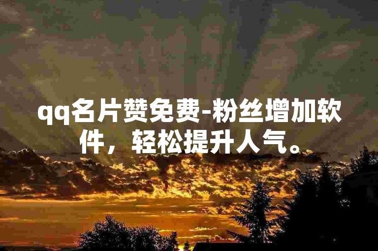 qq名片赞免费-粉丝增加软件，轻松提升人气。