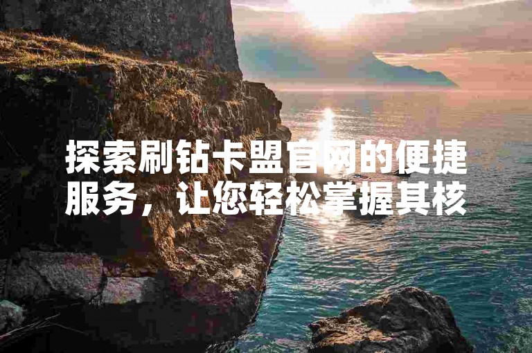 探索刷钻卡盟官网的便捷服务，让您轻松掌握其核心功能。