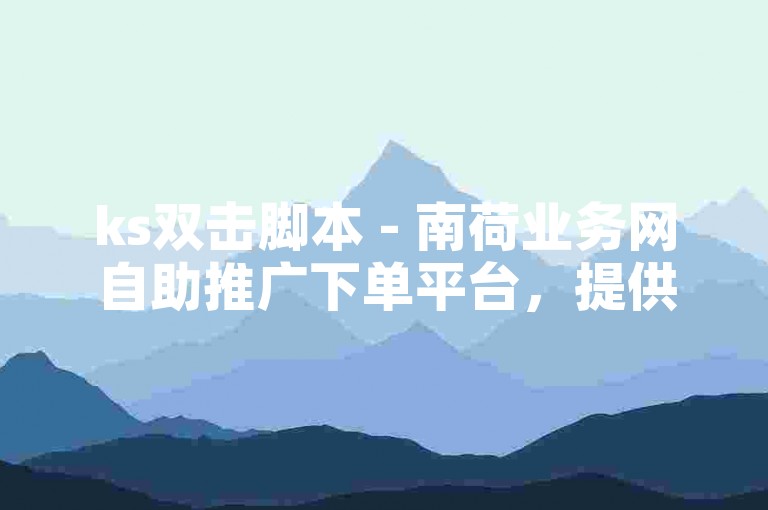 ks双击脚本 - 南荷业务网自助推广下单平台，提供便捷的在线服务。