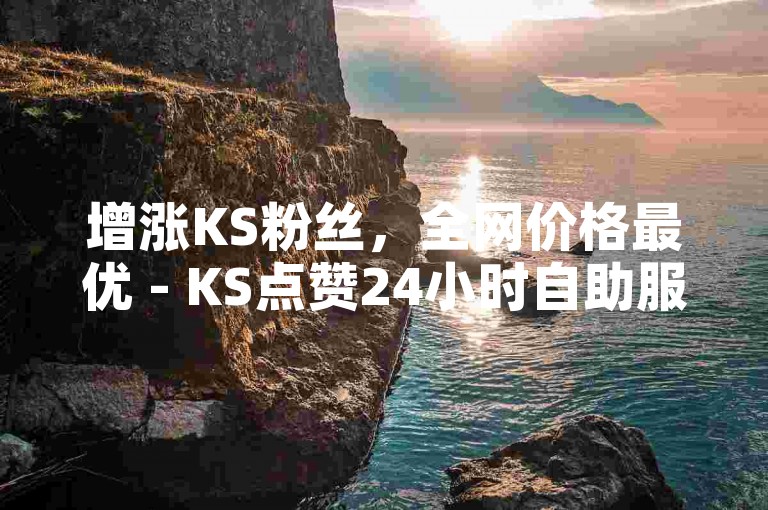 增涨KS粉丝，全网价格最优 - KS点赞24小时自助服务。