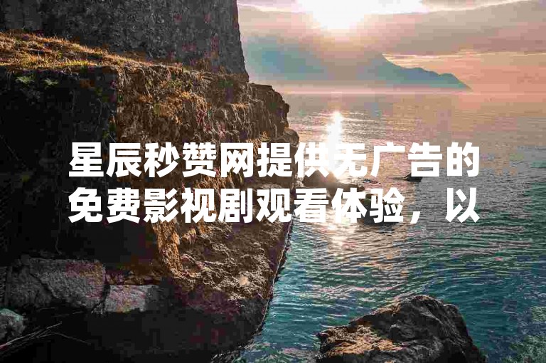 星辰秒赞网提供无广告的免费影视剧观看体验，以及QQ空间秒赞服务，尽在qq自助下单商城。