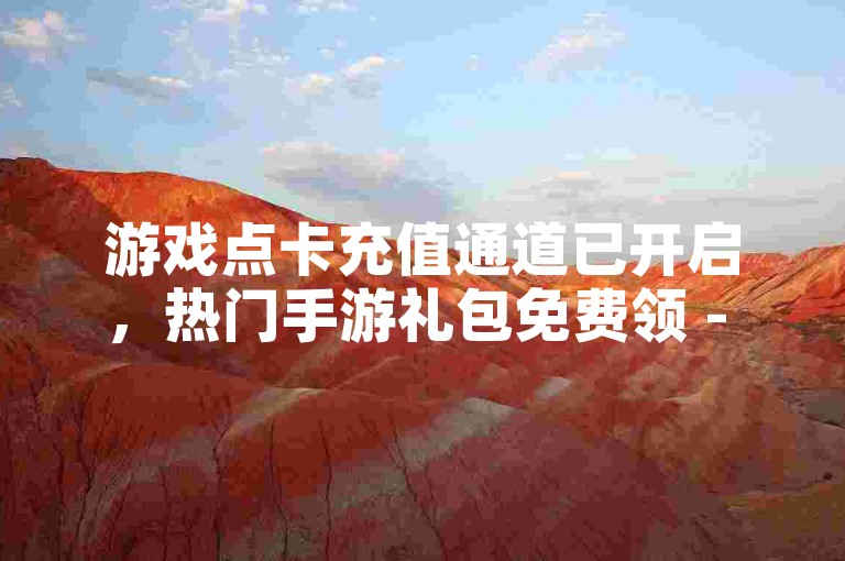 游戏点卡充值通道已开启，热门手游礼包免费领 - 抖音直播礼物兑换中心 - 王者荣耀皮肤购买平台。