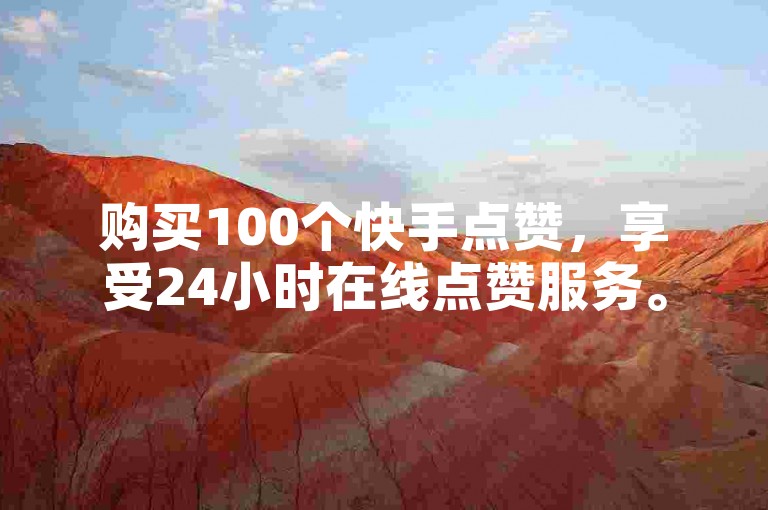 购买100个快手点赞，享受24小时在线点赞服务。