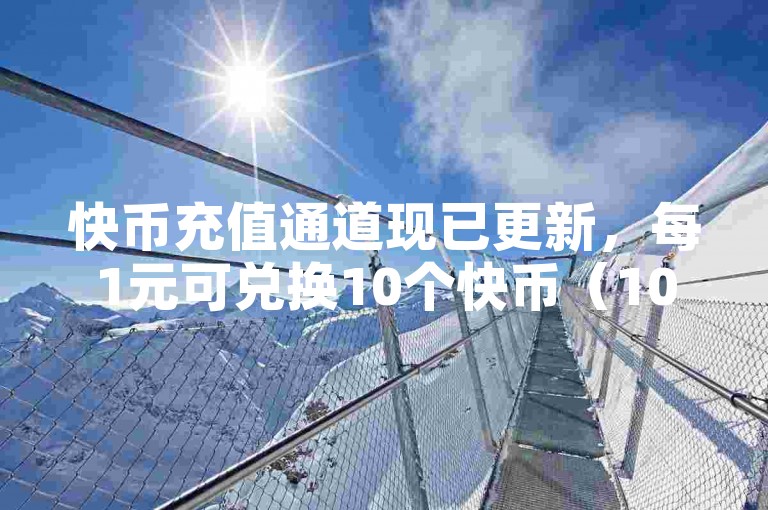 快币充值通道现已更新，每1元可兑换10个快币（10快币仅需1元，全新入口已开放）。