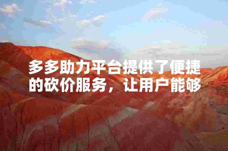 多多助力平台提供了便捷的砍价服务，让用户能够轻松参与多多砍价网站的优惠活动。