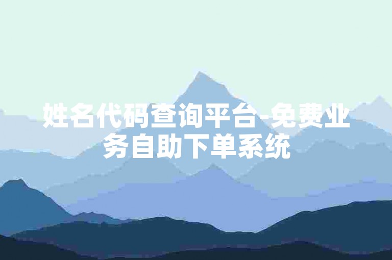 姓名代码查询平台-免费业务自助下单系统
