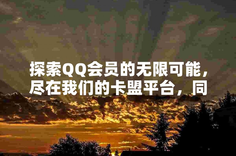 探索QQ会员的无限可能，尽在我们的卡盟平台，同时享受空间赞和资料卡点赞服务，快手粉丝不掉反增！