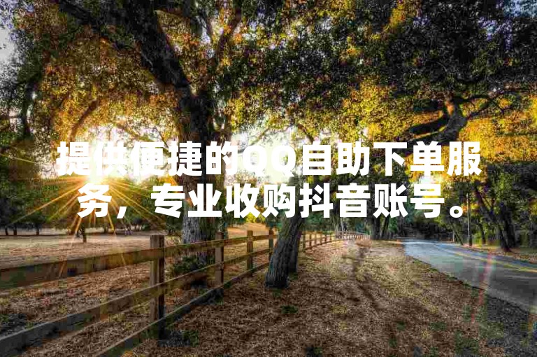 提供便捷的QQ自助下单服务，专业收购抖音账号。