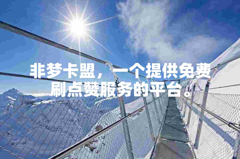非梦卡盟，一个提供免费刷点赞服务的平台。