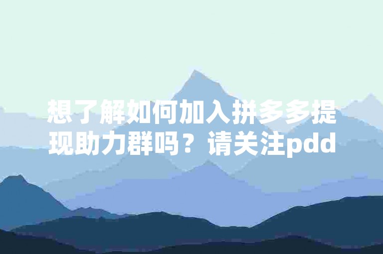 想了解如何加入拼多多提现助力群吗？请关注pdd帮点获取更多信息。
