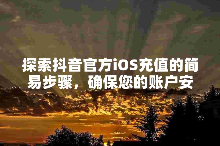 探索抖音官方iOS充值的简易步骤，确保您的账户安全快速地获得虚拟货币。