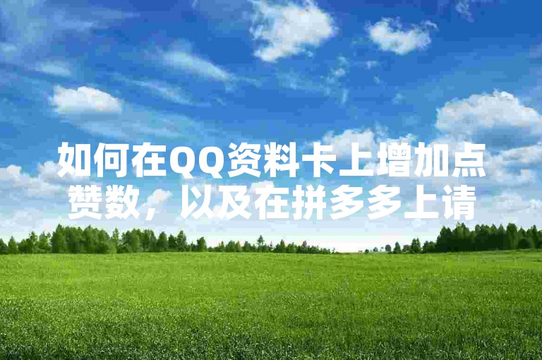如何在QQ资料卡上增加点赞数，以及在拼多多上请求砍价助力。