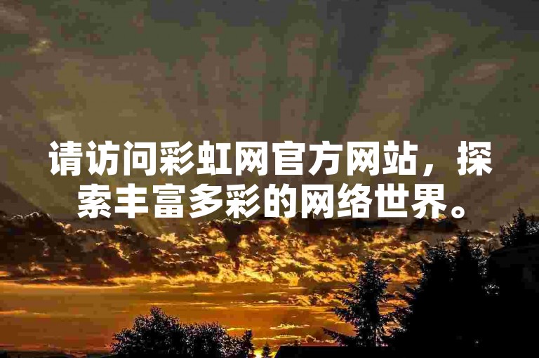 请访问彩虹网官方网站，探索丰富多彩的网络世界。