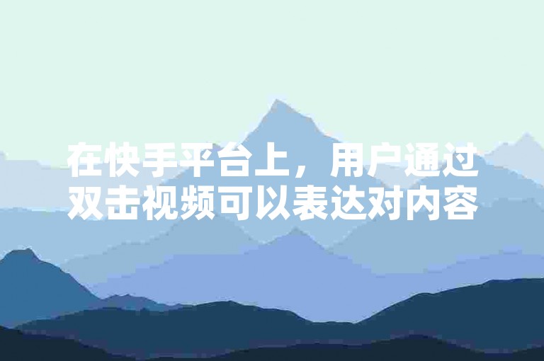在快手平台上，用户通过双击视频可以表达对内容的喜爱和支持，这一行为有助于提升视频的热度和传播范围。