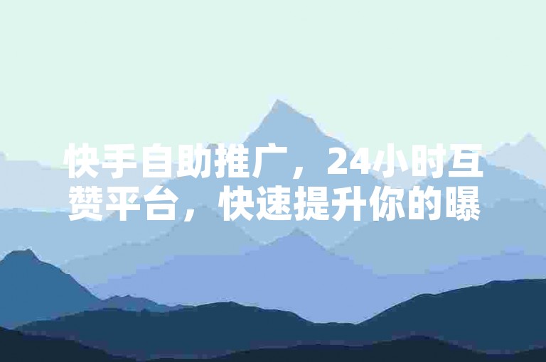 快手自助推广，24小时互赞平台，快速提升你的曝光度。