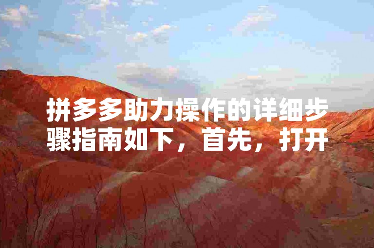 拼多多助力操作的详细步骤指南如下，首先，打开拼多多应用，进入我的页面；然后，找到并点击助力享免单活动入口；接着，选择你想要参与助力的商品，并点击邀请好友助力；最后，将生成的助力链接或二维码分享给你的好友，邀请他们为你助力即可。