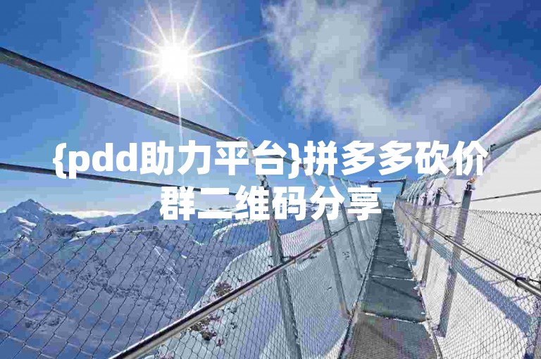 {pdd助力平台}拼多多砍价群二维码分享