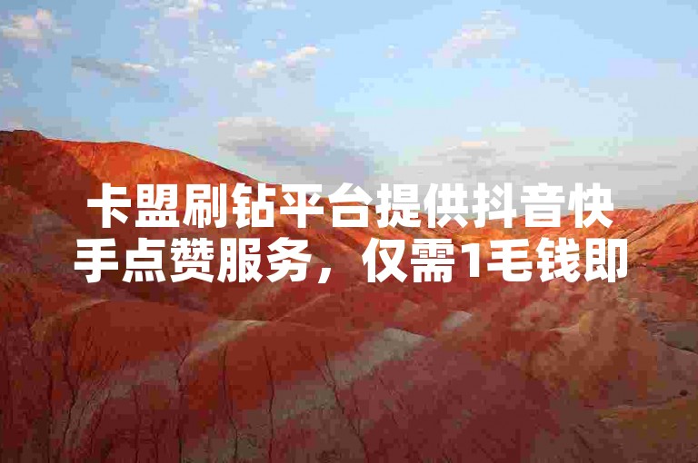 卡盟刷钻平台提供抖音快手点赞服务，仅需1毛钱即可获得1000个赞。