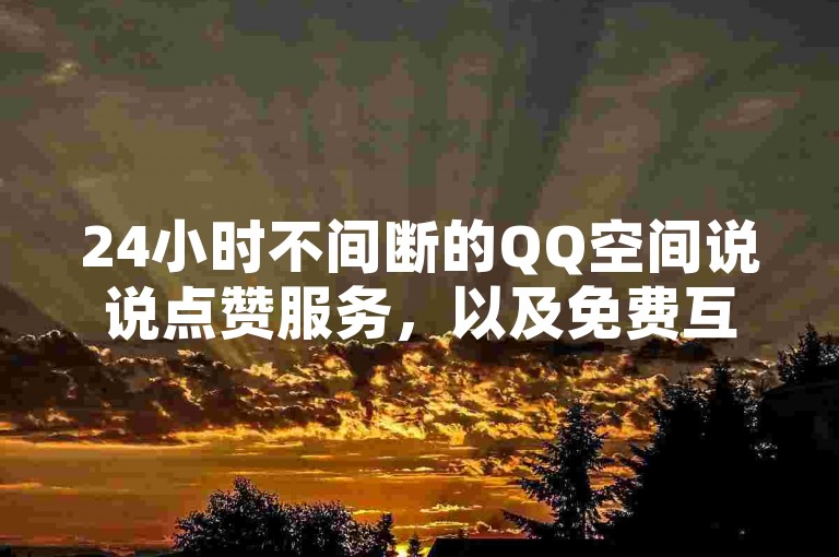 24小时不间断的QQ空间说说点赞服务，以及免费互赞领取网站，快手打call速刷和快手业务在线下单平台全天候为你提供服务。
