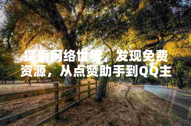 探索网络世界，发现免费资源，从点赞助手到QQ主题，再到支付技巧和抖音应用，一网打尽。