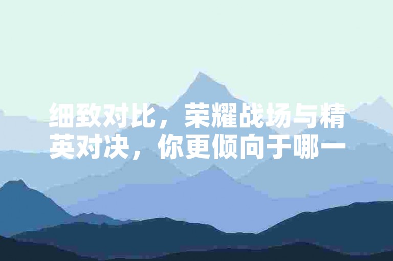 细致对比，荣耀战场与精英对决，你更倾向于哪一个？