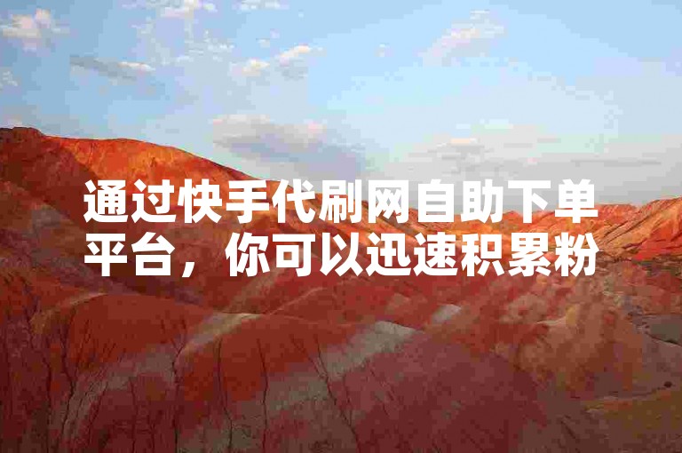 通过快手代刷网自助下单平台，你可以迅速积累粉丝，轻松达到1000粉的目标。