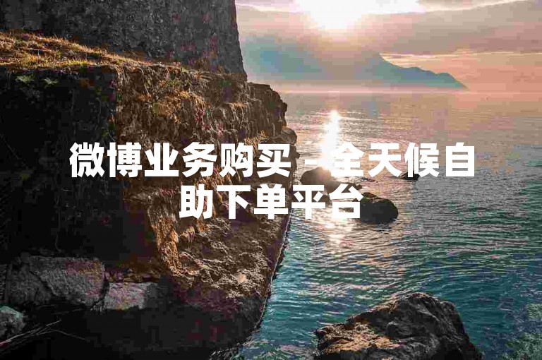 微博业务购买 - 全天候自助下单平台