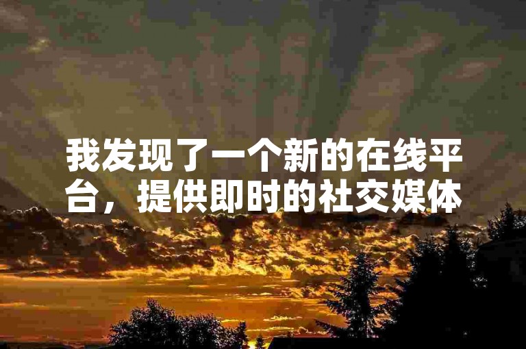 我发现了一个新的在线平台，提供即时的社交媒体点赞服务，其中包括免费的快手视频双击量增加功能。