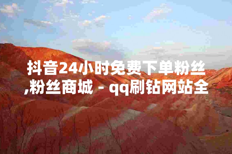 抖音24小时免费下单粉丝,粉丝商城 - qq刷钻网站全网最低价啊 - 快手亲密值20000刷了多少钱