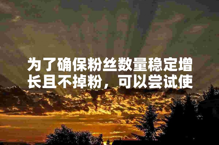为了确保粉丝数量稳定增长且不掉粉，可以尝试使用专业的推广服务和工具来提升快手账号的曝光率。
