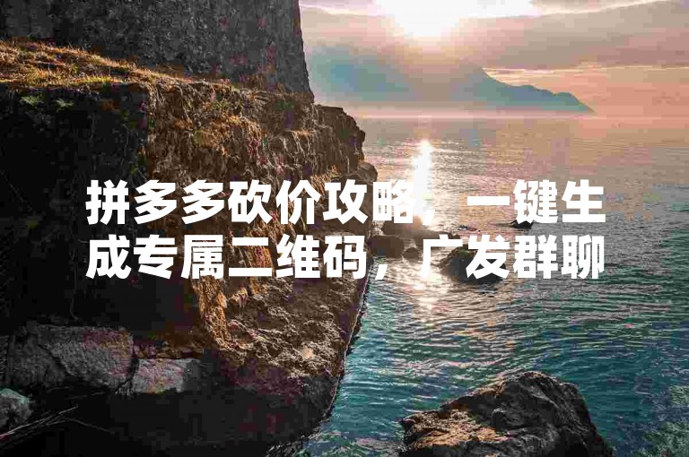 拼多多砍价攻略，一键生成专属二维码，广发群聊，畅享超值购物体验！