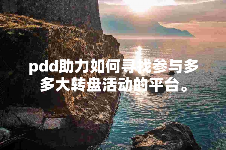 pdd助力如何寻找参与多多大转盘活动的平台。