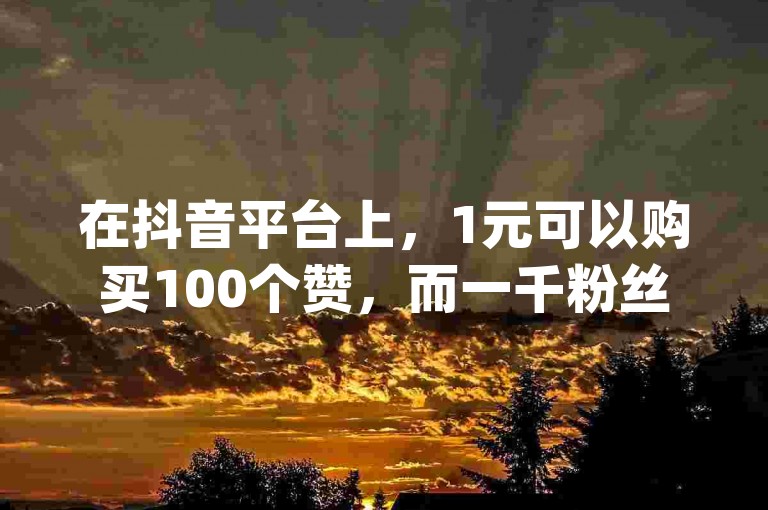 在抖音平台上，1元可以购买100个赞，而一千粉丝只需二十块，这些服务都在抖音评论赞网站上提供，包括dy真人点赞抖音。