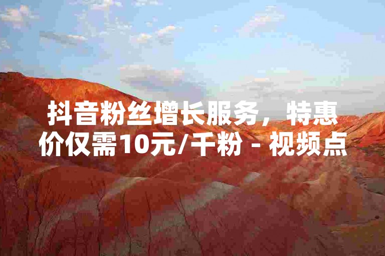 抖音粉丝增长服务，特惠价仅需10元/千粉 - 视频点赞秒刷平台，高效提升互动量 - 稳定可靠的微博转发自助下单系统。