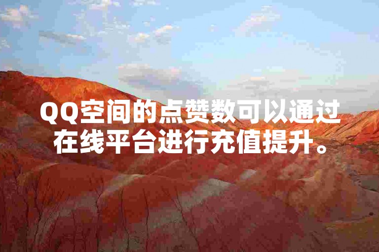 QQ空间的点赞数可以通过在线平台进行充值提升。