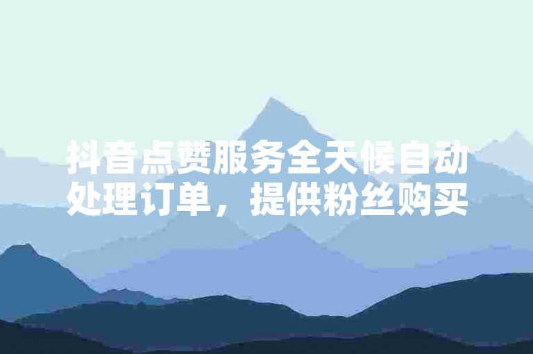 抖音点赞服务全天候自动处理订单，提供粉丝购买 - 24小时在线的抖音业务专家 - 每天赠送1000次视频浏览量。