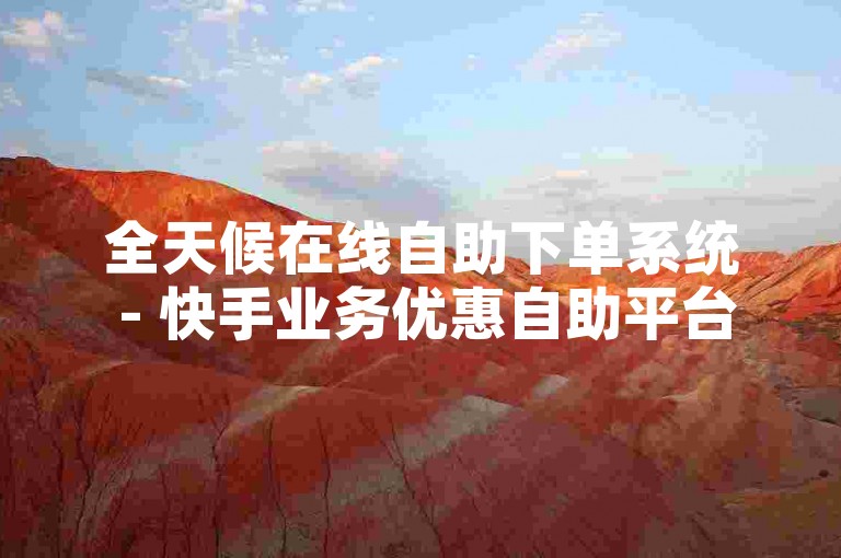 全天候在线自助下单系统 - 快手业务优惠自助平台
