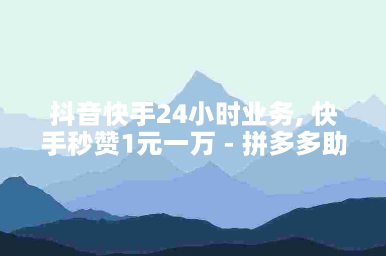 抖音快手24小时业务, 快手秒赞1元一万 - 拼多多助力免费服务 - 拼多多账号下单软件无限使用。