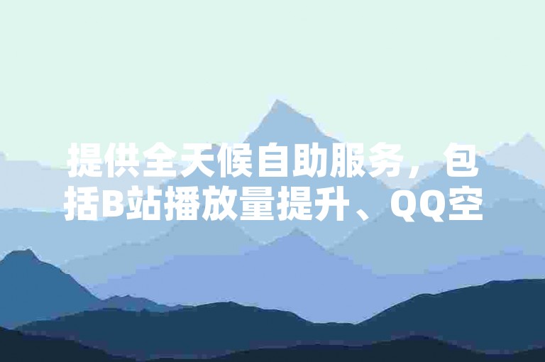 提供全天候自助服务，包括B站播放量提升、QQ空间访客数增加以及快手点赞数增长的免费平台。