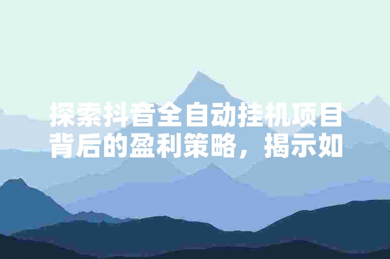 探索抖音全自动挂机项目背后的盈利策略，揭示如何通过自动化手段在抖音平台上实现收益最大化。