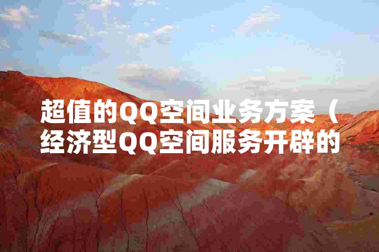 超值的QQ空间业务方案（经济型QQ空间服务开辟的新商业机会）