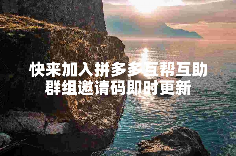 快来加入拼多多互帮互助群组邀请码即时更新